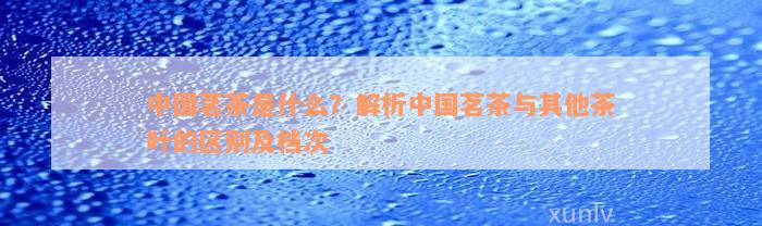 中邦茗茶是什么？解析中邦茗茶与高德娱乐其他茶叶的区别及层次(图1)